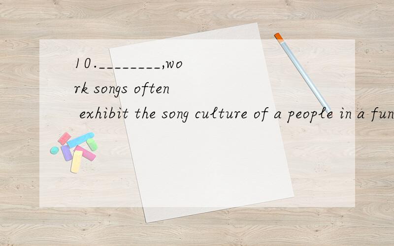 10.________,work songs often exhibit the song culture of a people in a fundamental form.A.They occur where they are B.Occurring where　　C.Where they occur D.Where do they occur为什么选他