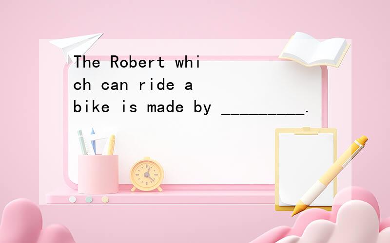 The Robert which can ride a bike is made by _________.