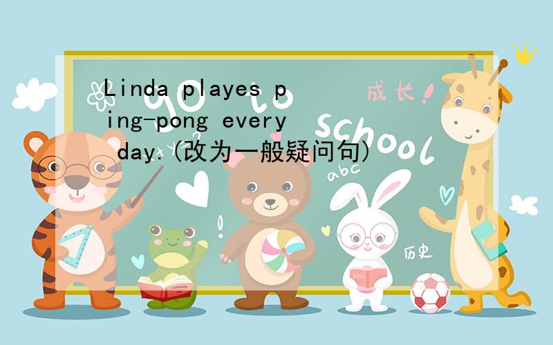 Linda playes ping-pong every day.(改为一般疑问句)