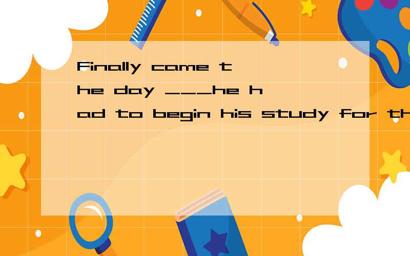 Finally came the day ___he had to begin his study for the next term.A.till B.that C.since D.which