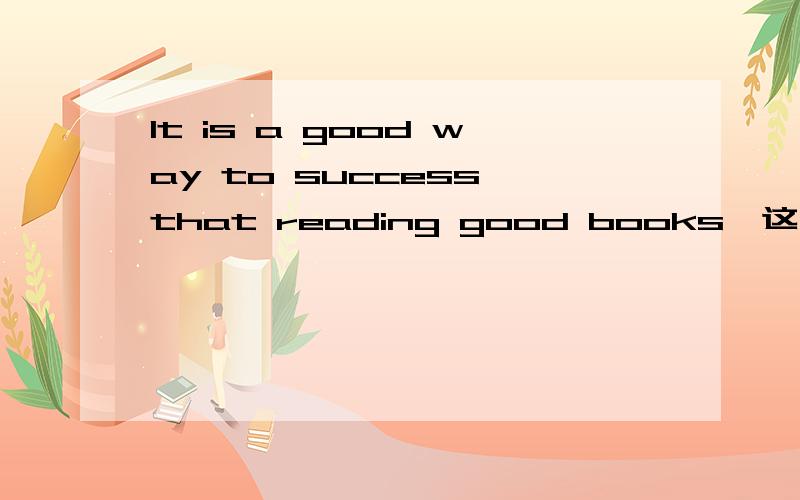 It is a good way to success that reading good books,这句话得语法对不对
