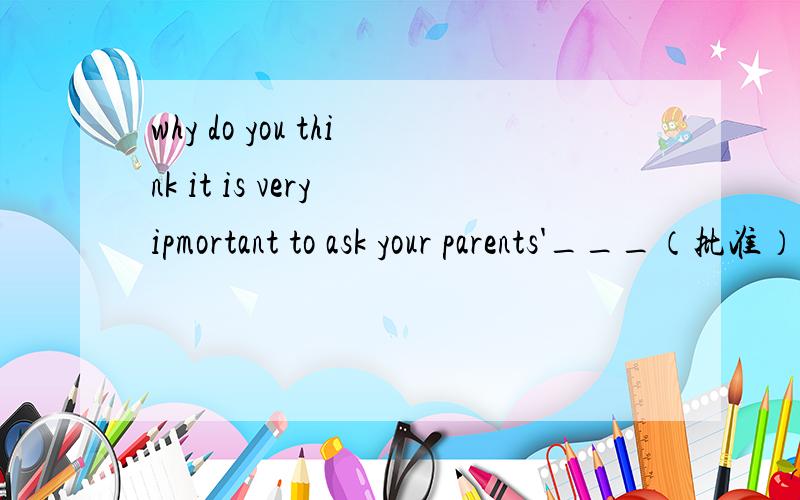 why do you think it is very ipmortant to ask your parents'___（批准）填什么,为什么我填permit错了?
