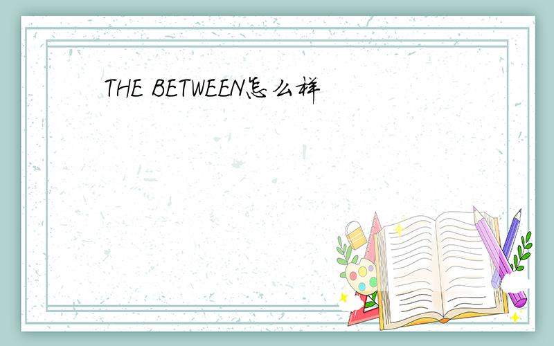 THE BETWEEN怎么样