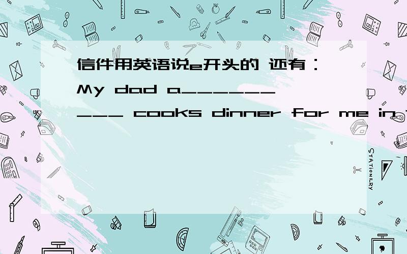 信件用英语说e开头的 还有：My dad a_________ cooks dinner for me in the kitchen首字母填空