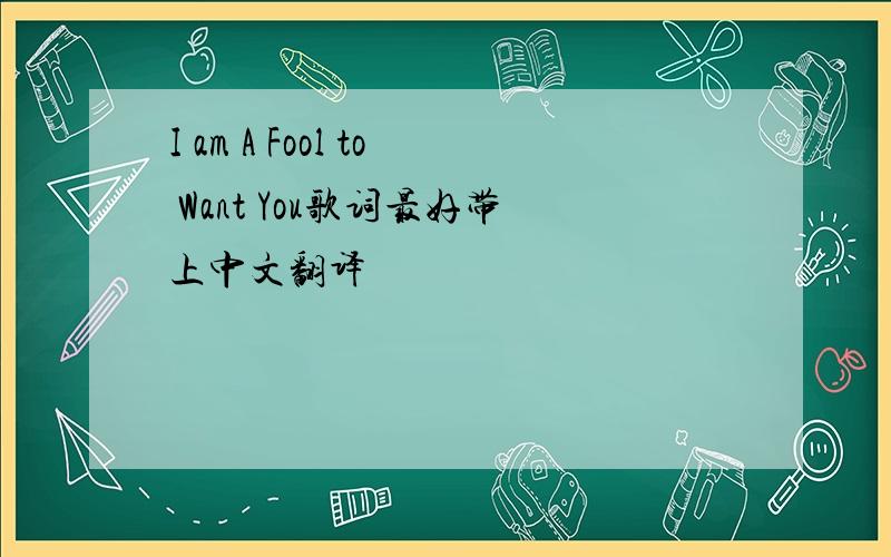 I am A Fool to Want You歌词最好带上中文翻译