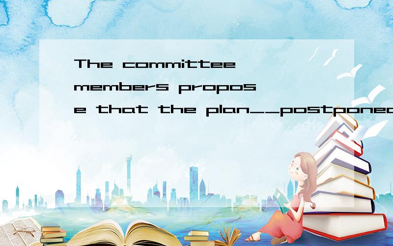 The committee members propose that the plan__postponed for a few daysA.to be B.be C.being D.been括号内选哪个 表示哪种虚拟语气的用法