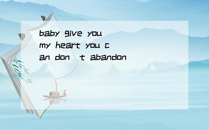 baby give you my heart you can don`t abandon