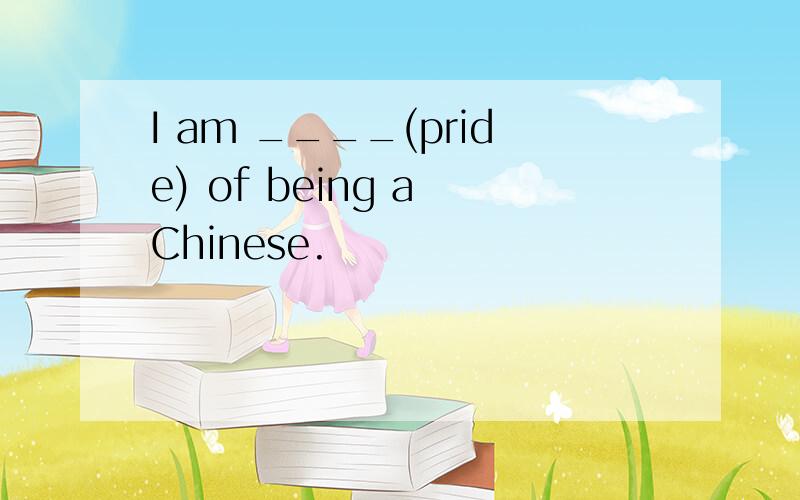 I am ____(pride) of being a Chinese.