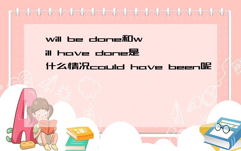will be done和will have done是什么情况could have been呢