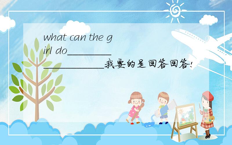 what can the girl do___________________我要的是回答回答!