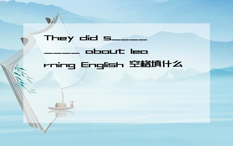 They did s________ about learning English 空格填什么