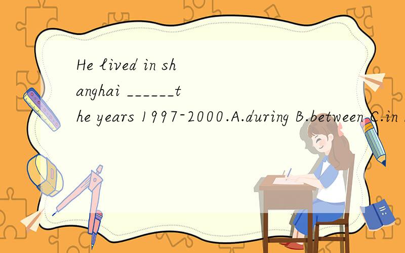 He lived in shanghai ______the years 1997-2000.A.during B.between C.in D.at