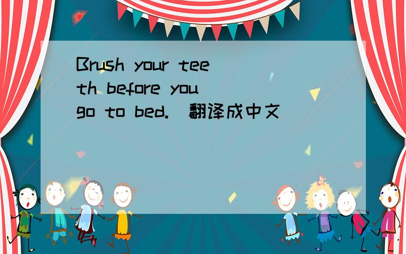 Brush your teeth before you go to bed.(翻译成中文)