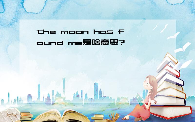 the moon has found me是啥意思?