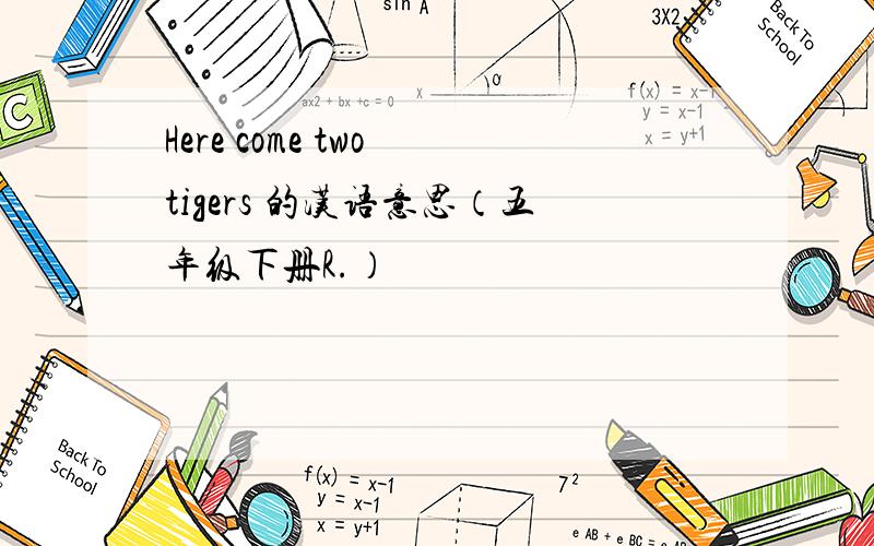 Here come two tigers 的汉语意思（五年级下册R.）