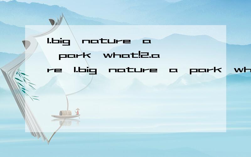 1.big,nature,a,park,what!2.are,1.big,nature,a,park,what!2.are,where,anmals,the?3.looking are they at us.4.you Are a picnic having?5.she counting Is leaves?连词成句