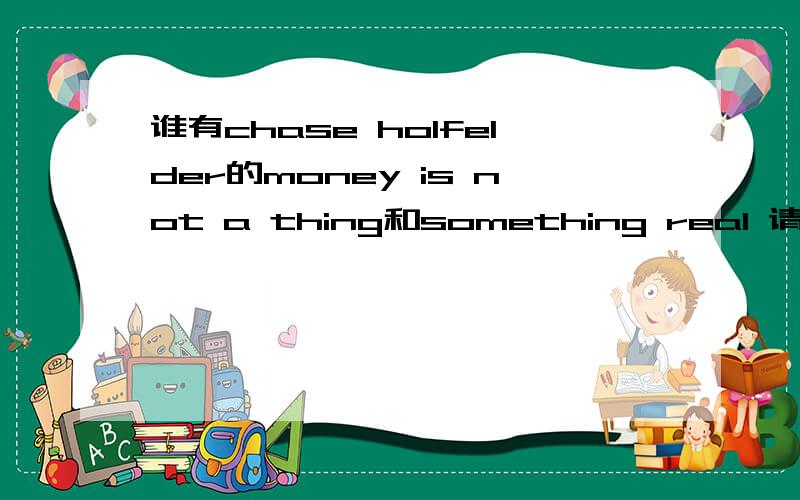 谁有chase holfelder的money is not a thing和something real 请发anctor100200@163.com
