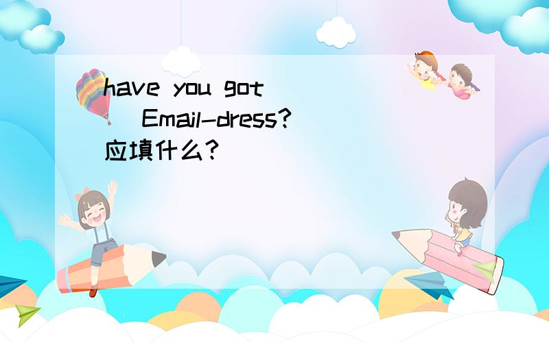 have you got () Email-dress?应填什么?