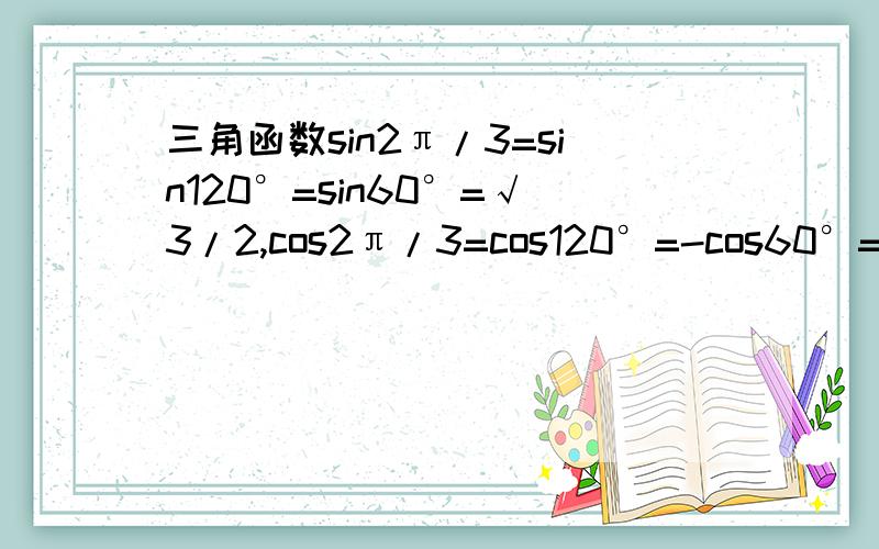 三角函数sin2π/3=sin120°=sin60°=√3/2,cos2π/3=cos120°=-cos60°=-1/2常用吗