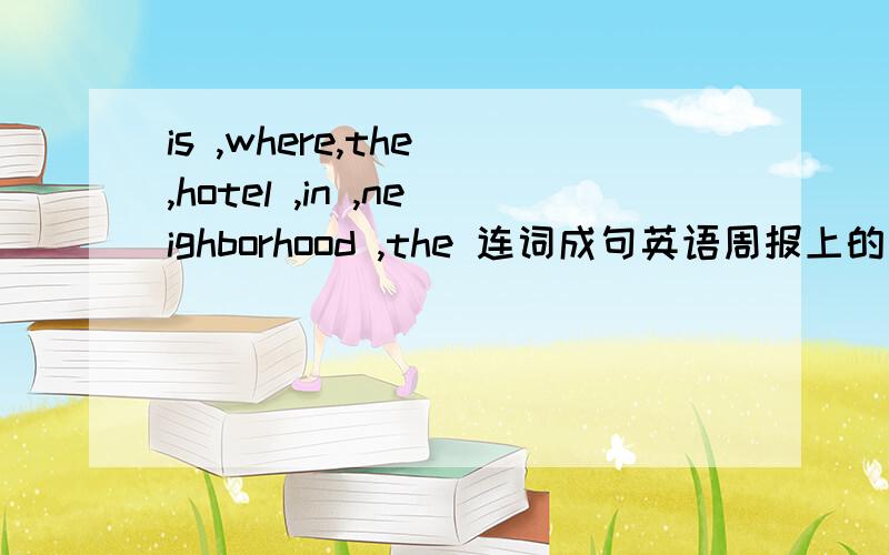 is ,where,the ,hotel ,in ,neighborhood ,the 连词成句英语周报上的
