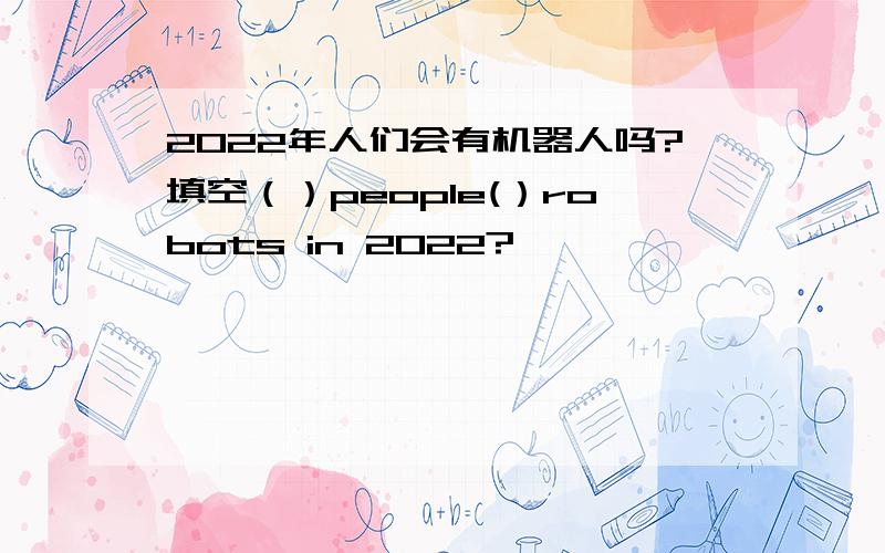2022年人们会有机器人吗?填空（）people(）robots in 2022?