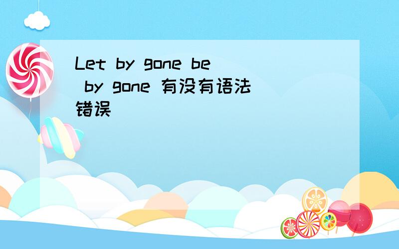 Let by gone be by gone 有没有语法错误