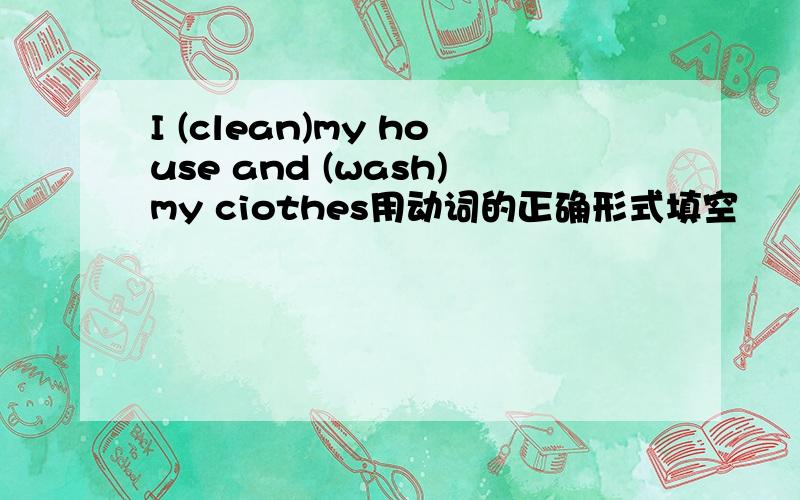 I (clean)my house and (wash)my ciothes用动词的正确形式填空