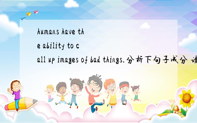 humans have the ability to call up images of bad things.分析下句子成分 请问这里的 to call up images of bad things.是定语还是状语 这要怎么区分是状语还是定语呢?