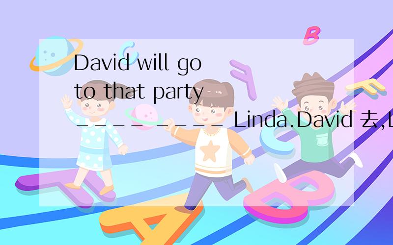 David will go to that party ____ ____ Linda.David 去,Linda不去