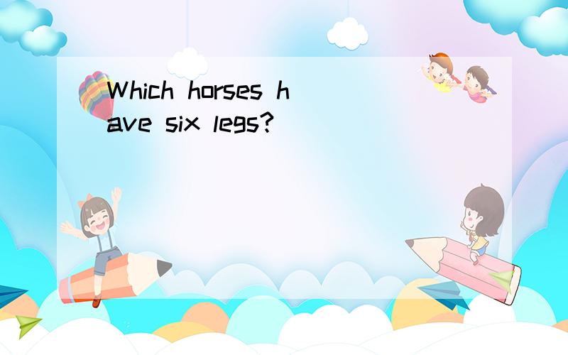 Which horses have six legs?