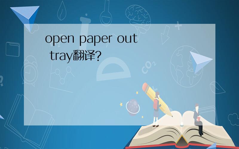 open paper out tray翻译?