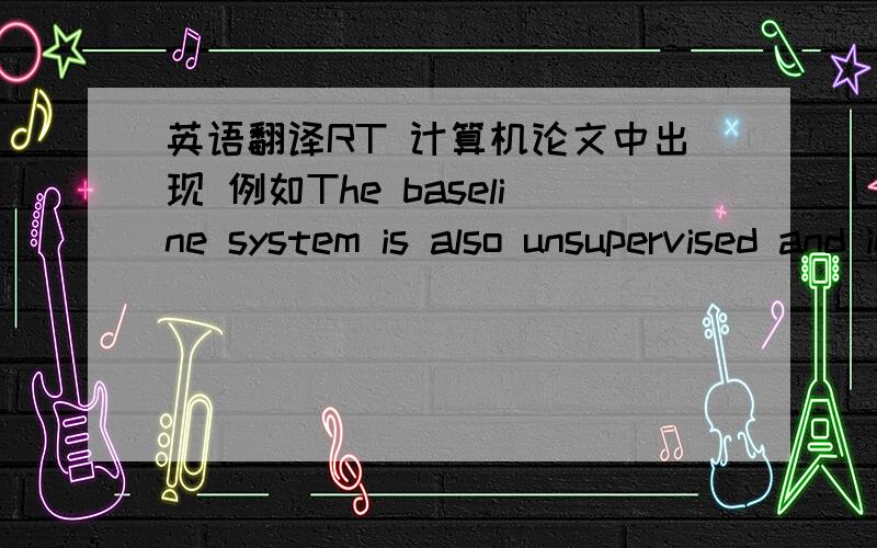 英语翻译RT 计算机论文中出现 例如The baseline system is also unsupervised and incorporates two methods：blarblar methods