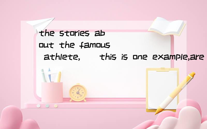 the stories about the famous athlete,（）this is one example,are well written.              A in...the stories about the famous athlete,（）this is one example,are well written.              A in which  B about which  C  on which  D of which  答