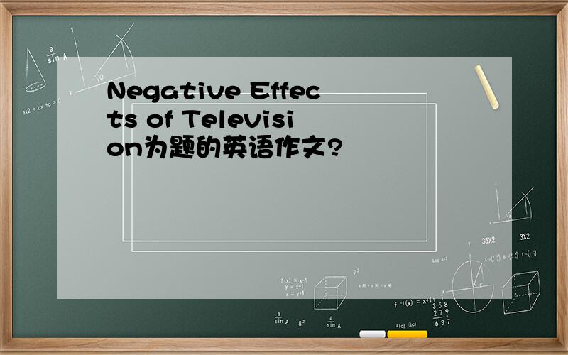 Negative Effects of Television为题的英语作文?
