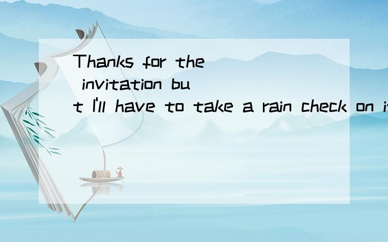 Thanks for the invitation but I'll have to take a rain check on it 中文意思是什么知道的说下