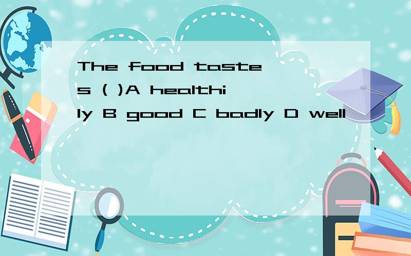 The food tastes ( )A healthily B good C badly D well