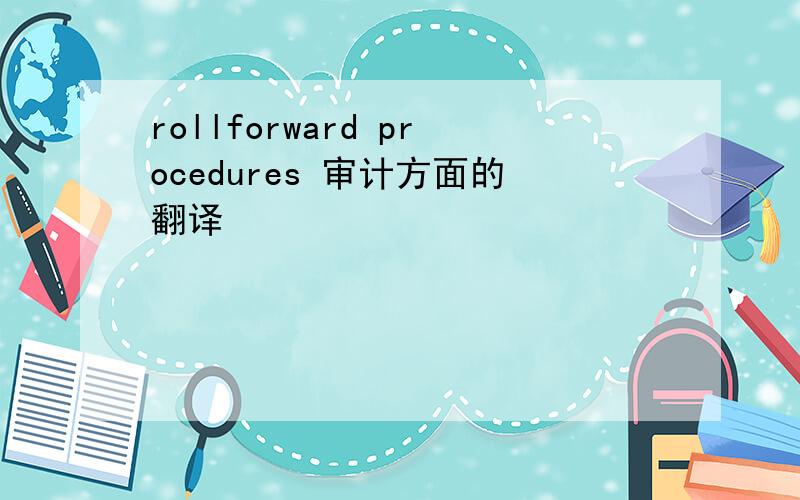 rollforward procedures 审计方面的翻译