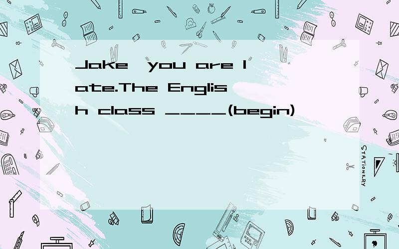 Jake,you are late.The English class ____(begin)