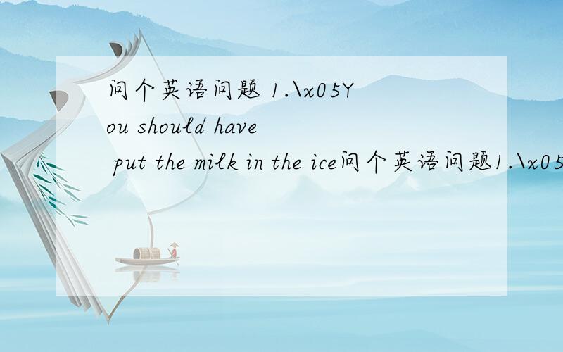 问个英语问题 1.\x05You should have put the milk in the ice问个英语问题1.\x05You should have put the milk in the ice box; I expect it ________ undrinkable by now.A) became B) had become C) has become D) becomes