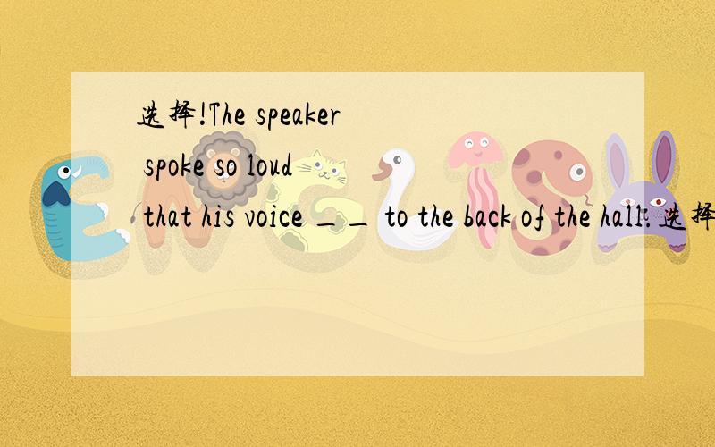选择!The speaker spoke so loud that his voice __ to the back of the hall.选择!A.touched B.reached C.hit D.struck