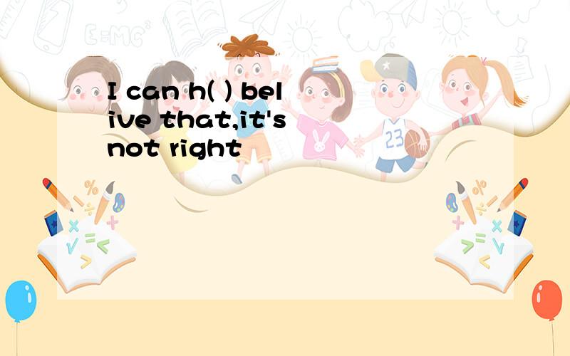 I can h( ) belive that,it's not right