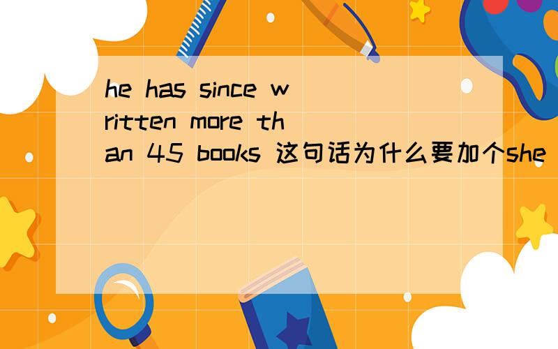 he has since written more than 45 books 这句话为什么要加个she has since written more than 45 books这句话为什么要加个since为什么要since