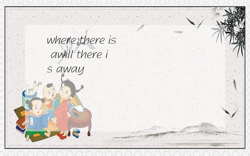 where there is awill there is away