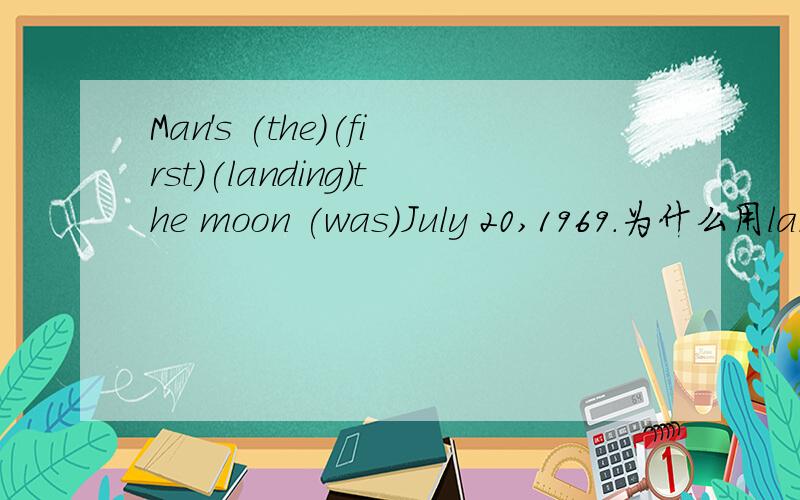 Man's (the)(first)(landing)the moon (was)July 20,1969.为什么用landing还有这三个空还可以填别的词吗?