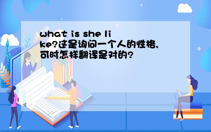 what is she like?这是询问一个人的性格,可时怎样翻译是对的?