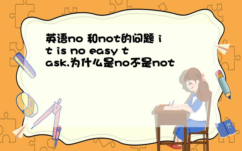英语no 和not的问题 it is no easy task.为什么是no不是not