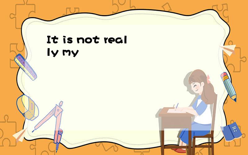 It is not really my