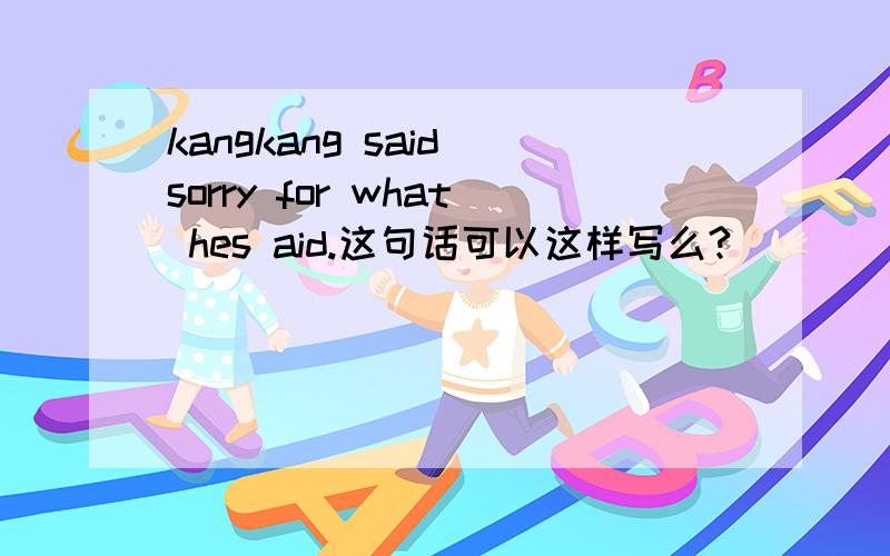 kangkang said sorry for what hes aid.这句话可以这样写么?