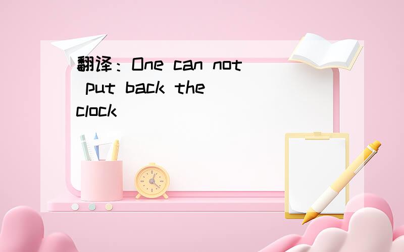 翻译：One can not put back the clock