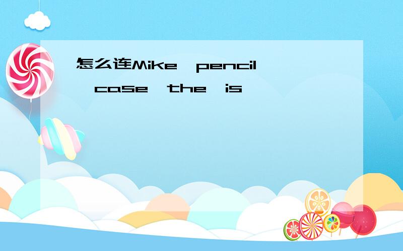 怎么连Mike,pencil,case,the,is